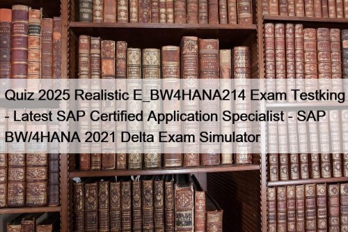 Quiz 2025 Realistic E_BW4HANA214 Exam Testking - Latest ...