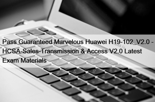 Pass Guaranteed Marvelous Huawei H19-102_V2.0 - HCSA-Sales-Transmission & ...